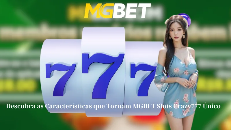 Descubra as Características que Tornam MGBET Slots Crazy777 Único